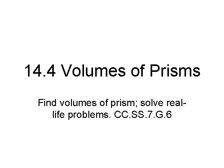 14. 4 Volumes of Prisms Find volumes of prism; solve reallife problems. CC. SS.