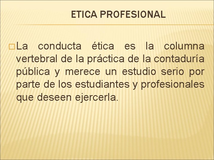 ETICA PROFESIONAL � La conducta ética es la columna vertebral de la práctica de