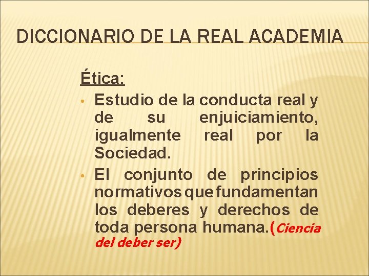 DICCIONARIO DE LA REAL ACADEMIA Ética: • Estudio de la conducta real y de