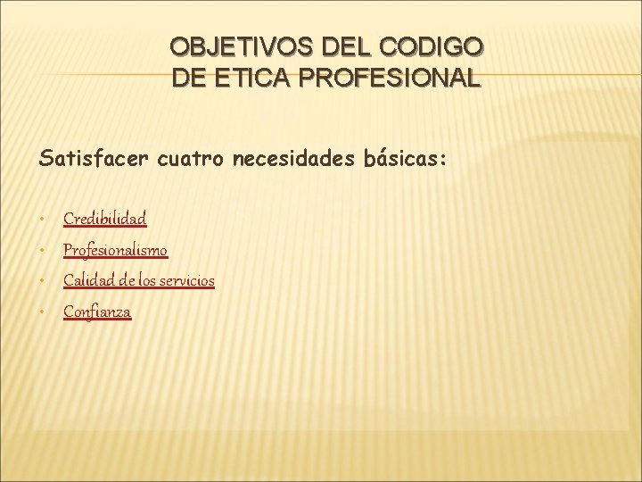 OBJETIVOS DEL CODIGO DE ETICA PROFESIONAL Satisfacer cuatro necesidades básicas: • • Credibilidad Profesionalismo