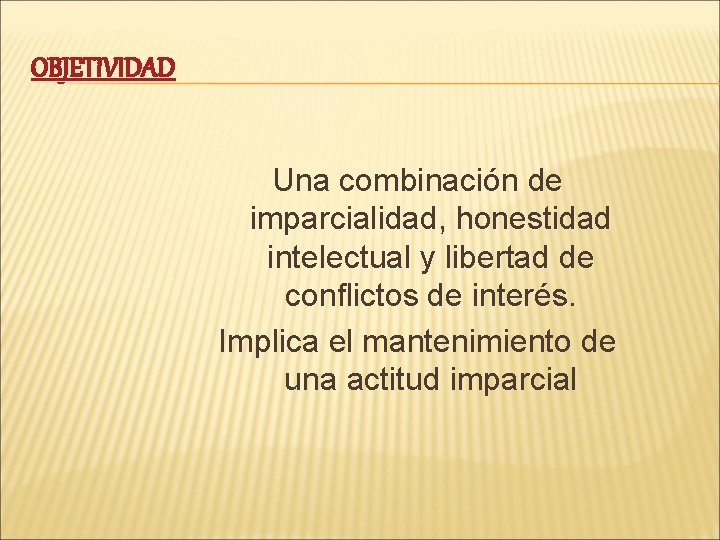 OBJETIVIDAD Una combinación de imparcialidad, honestidad intelectual y libertad de conflictos de interés. Implica