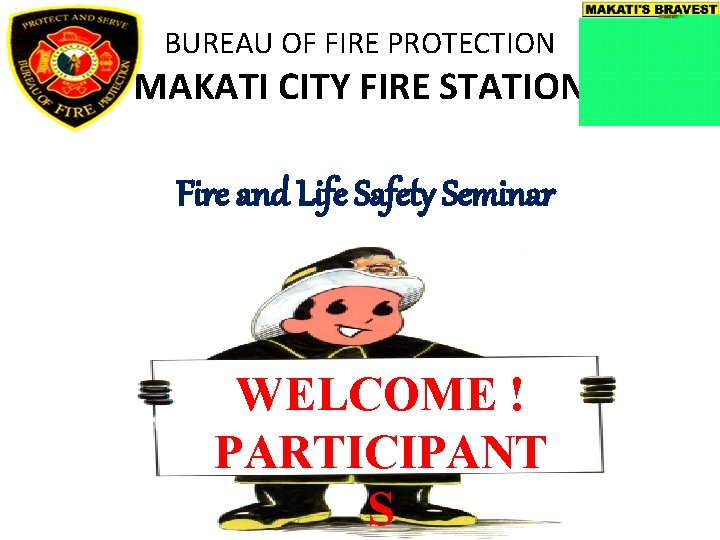 BUREAU OF FIRE PROTECTION MAKATI CITY FIRE STATION Fire and Life Safety Seminar WELCOME