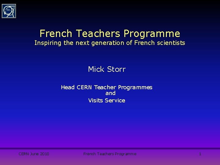 French Teachers Programme Inspiring the next generation of French scientists Mick Storr Head CERN