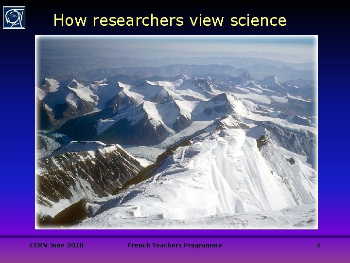 How researchers view science CERN June 2010 French Teachers Programme 8 