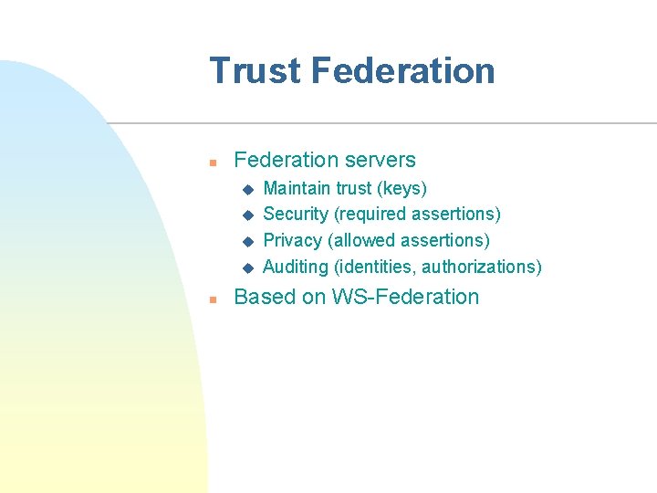 Trust Federation n Federation servers u u n Maintain trust (keys) Security (required assertions)