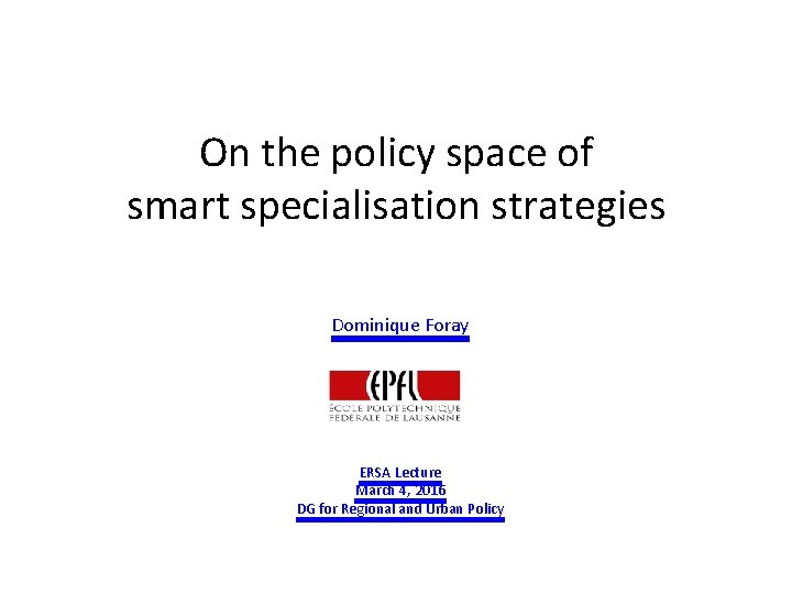On the policy space of smart specialisation strategies Dominique Foray ERSA Lecture March 4,