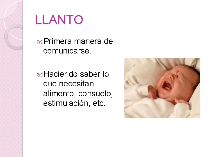 LLANTO Primera manera de comunicarse. Haciendo saber lo que necesitan: alimento, consuelo, estimulación, etc. LLANTO Primera manera de comunicarse. Haciendo saber lo que necesitan: alimento, consuelo, estimulación, etc.
