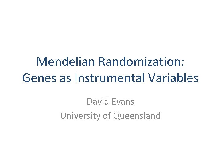 Mendelian Randomization: Genes as Instrumental Variables David Evans University of Queensland 