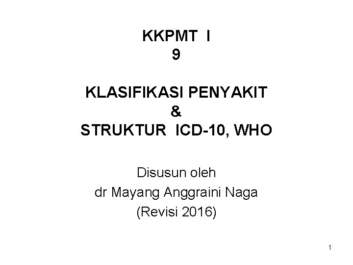 KKPMT I 9 KLASIFIKASI PENYAKIT & STRUKTUR ICD-10, WHO Disusun oleh dr Mayang Anggraini