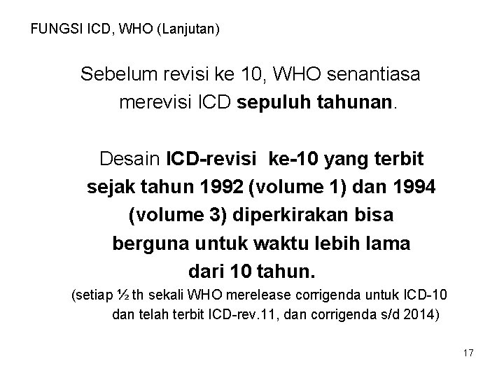 FUNGSI ICD, WHO (Lanjutan) Sebelum revisi ke 10, WHO senantiasa merevisi ICD sepuluh tahunan.