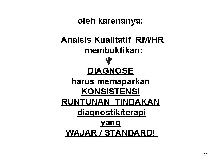 oleh karenanya: Analsis Kualitatif RM/HR membuktikan: DIAGNOSE harus memaparkan KONSISTENSI RUNTUNAN TINDAKAN diagnostik/terapi yang