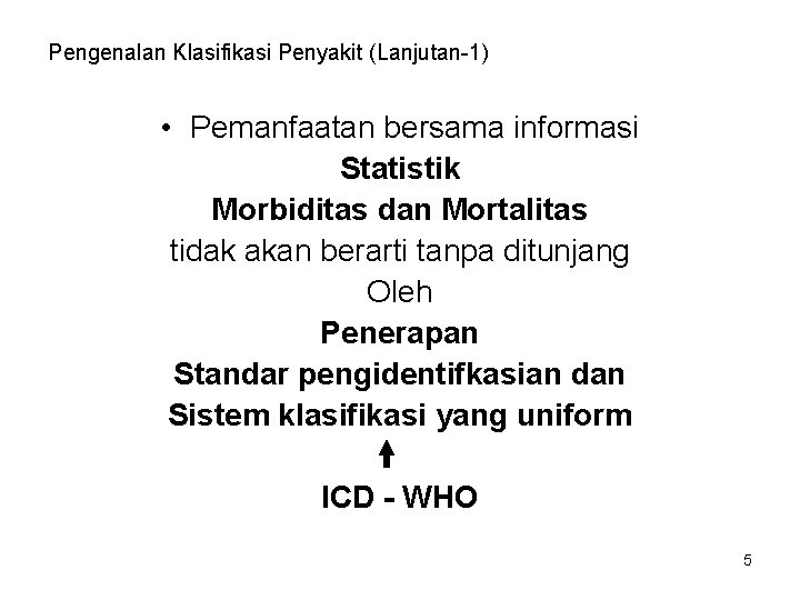 Pengenalan Klasifikasi Penyakit (Lanjutan-1) • Pemanfaatan bersama informasi Statistik Morbiditas dan Mortalitas tidak akan