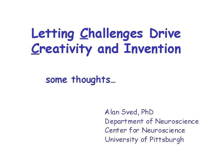 Letting Challenges Drive Creativity and Invention some thoughts… Alan Sved, Ph. D Department of