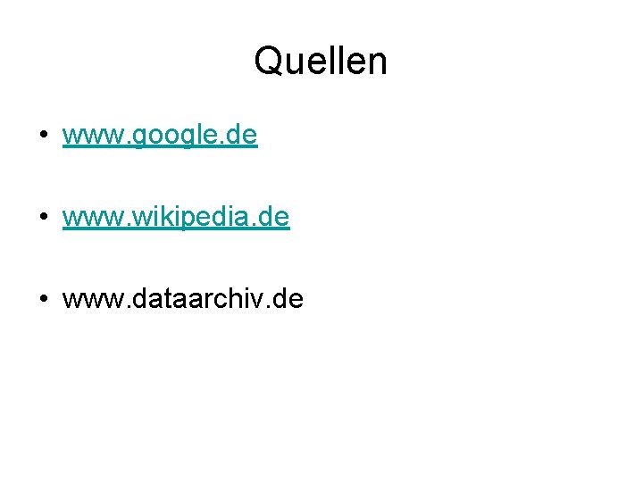 Quellen • www. google. de • www. wikipedia. de • www. dataarchiv. de 