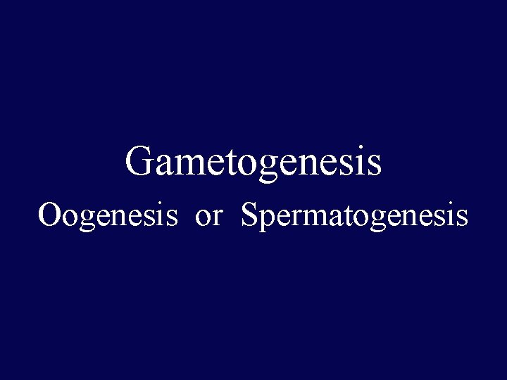 Gametogenesis Oogenesis or Spermatogenesis 