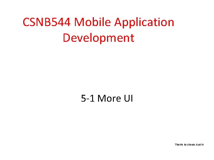 CSNB 544 Mobile Application Development 5 -1 More UI Thanks to Utexas Austin 