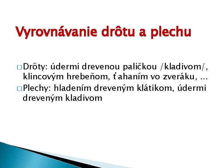 Vyrovnávanie drôtu a plechu � Drôty: údermi drevenou paličkou /kladivom/, klincovým hrebeňom, ťahaním vo