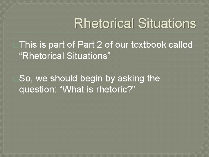 Rhetorical Situations �This is part of Part 2 of our textbook called “Rhetorical Situations”