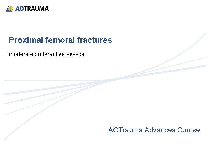 Proximal femoral fractures moderated interactive session AOTrauma Advances Course 