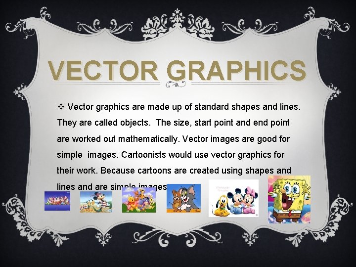 VECTOR GRAPHICS v Vector graphics are made up of standard shapes and lines. They