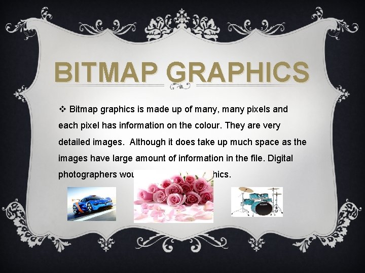 BITMAP GRAPHICS v Bitmap graphics is made up of many, many pixels and each