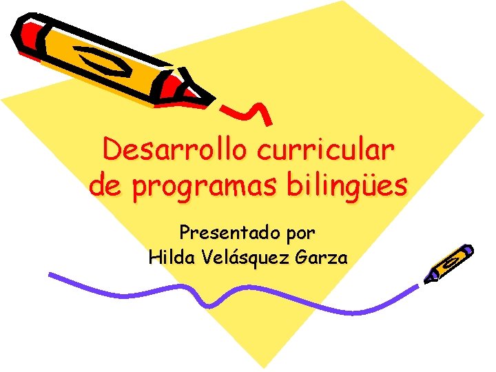 Desarrollo curricular de programas bilingües Presentado por Hilda Velásquez Garza 