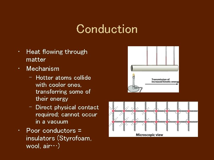Conduction • Heat flowing through matter • Mechanism – Hotter atoms collide with cooler