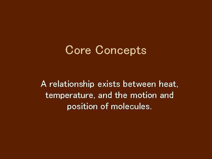 Core Concepts A relationship exists between heat, temperature, and the motion and position of