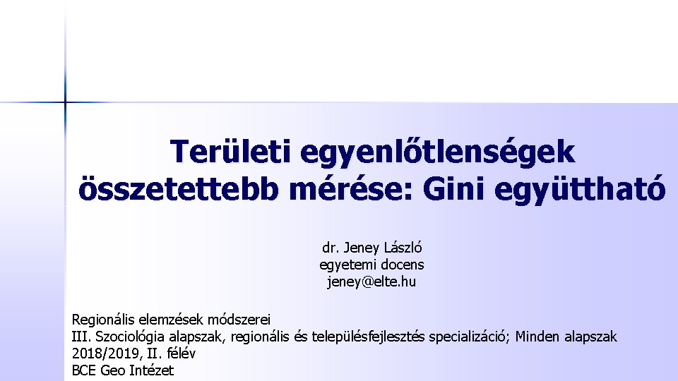 Területi egyenlőtlenségek összetettebb mérése: Gini együttható dr. Jeney László egyetemi docens jeney@elte. hu Regionális