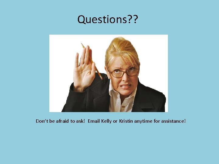 Questions? ? Don’t be afraid to ask! Email Kelly or Kristin anytime for assistance!
