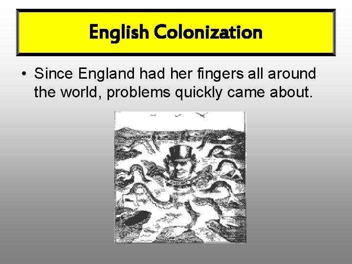 English Colonization • Since England had her fingers all around the world, problems quickly