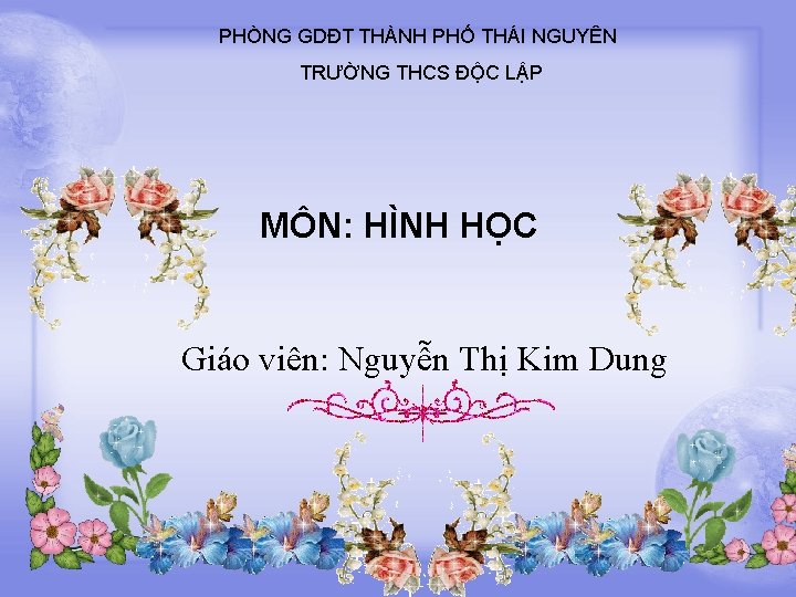 PHÒNG GDĐT THÀNH PHỐ THÁI NGUYÊN TRƯỜNG THCS ĐỘC LẬP MÔN: HÌNH HỌC Giáo