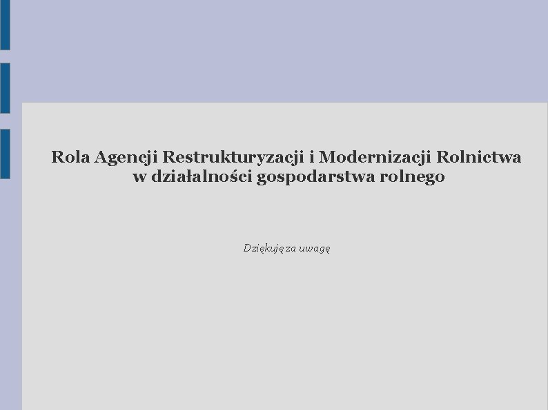 Rola Agencji Restrukturyzacji i Modernizacji Rolnictwa w działalności gospodarstwa rolnego Dziękuję za uwagę 