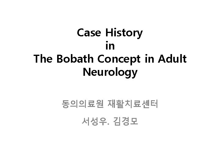 Case History in The Bobath Concept in Adult Neurology 동의의료원 재활치료센터 서성우. 김경모 