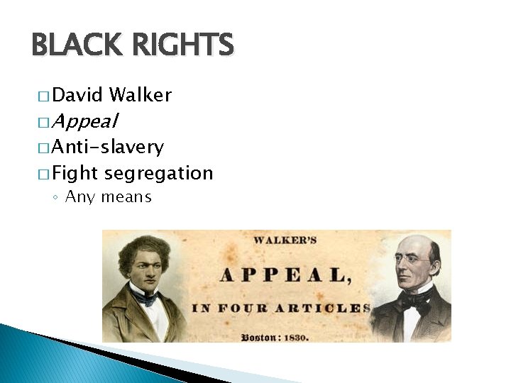 BLACK RIGHTS � David Walker � Appeal � Anti-slavery � Fight segregation ◦ Any