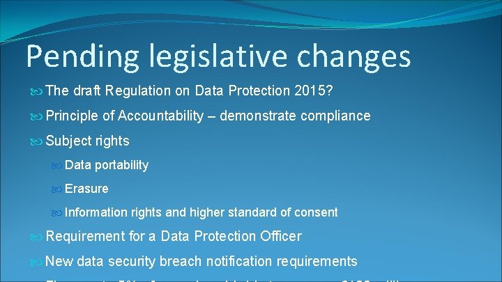 Pending legislative changes The draft Regulation on Data Protection 2015? Principle of Accountability –