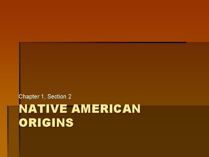 Chapter 1, Section 2 NATIVE AMERICAN ORIGINS Chapter 1, Section 2 NATIVE AMERICAN ORIGINS