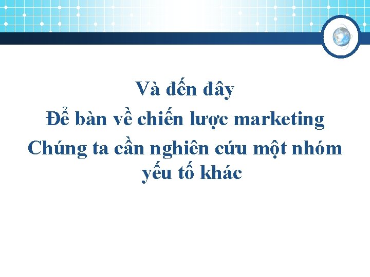 Và đến đây Để bàn về chiến lược marketing Chúng ta cần nghiên cứu