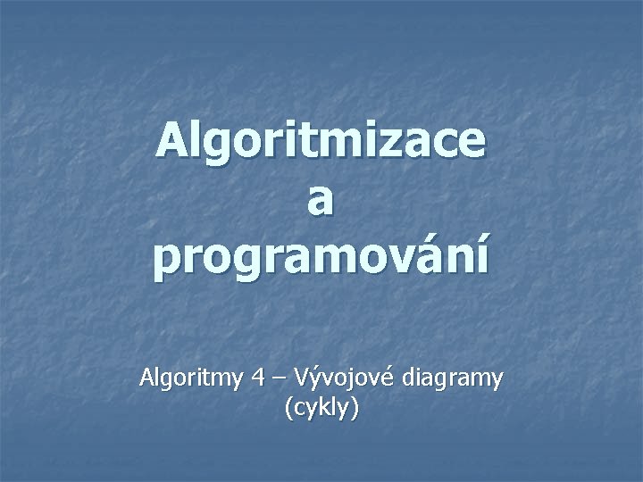 Algoritmizace a programování Algoritmy 4 – Vývojové diagramy (cykly) 
