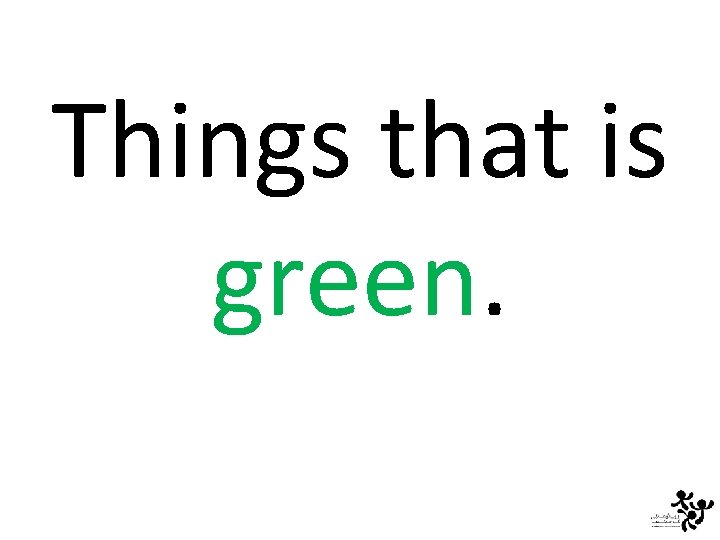 Things that is green. 