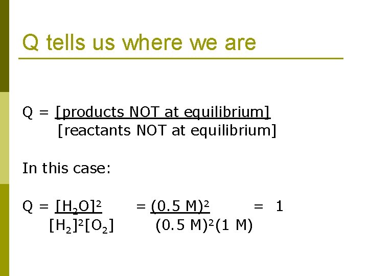 Q tells us where we are Q = [products NOT at equilibrium] [reactants NOT