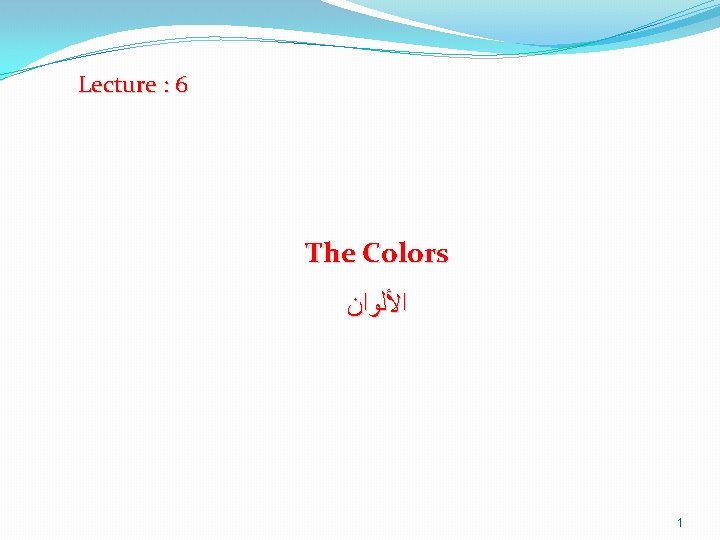 Lecture : 6 The Colors ﺍﻷﻠﻮﺍﻥ 1 