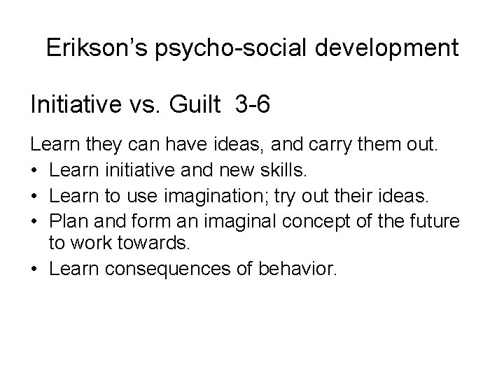 Erikson’s psycho-social development Initiative vs. Guilt 3 -6 Learn they can have ideas, and