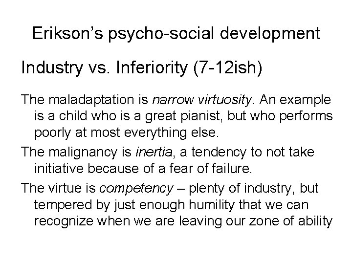 Erikson’s psycho-social development Industry vs. Inferiority (7 -12 ish) The maladaptation is narrow virtuosity.