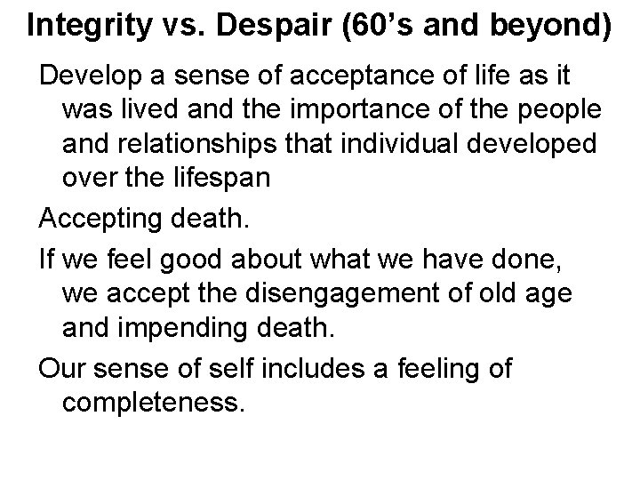 Integrity vs. Despair (60’s and beyond) Develop a sense of acceptance of life as