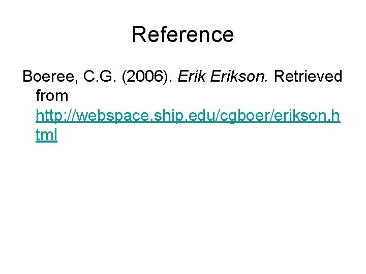 Reference Boeree, C. G. (2006). Erikson. Retrieved from http: //webspace. ship. edu/cgboer/erikson. h tml