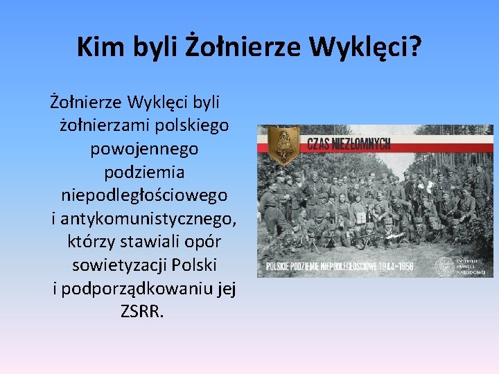 Kim byli Żołnierze Wyklęci? Żołnierze Wyklęci byli żołnierzami polskiego powojennego podziemia niepodległościowego i antykomunistycznego,