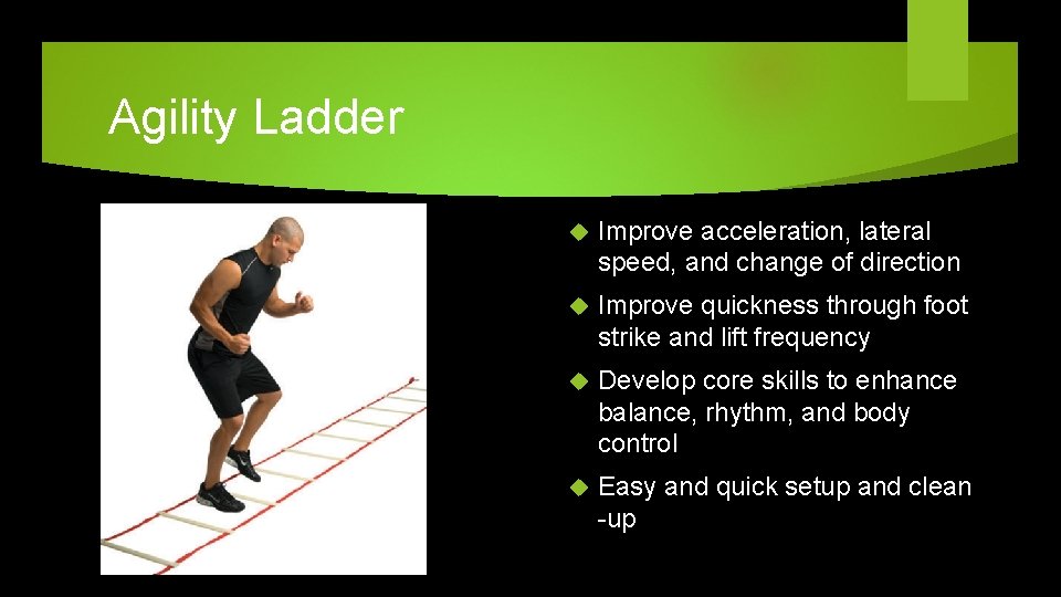 Agility Ladder Improve acceleration, lateral speed, and change of direction Improve quickness through foot