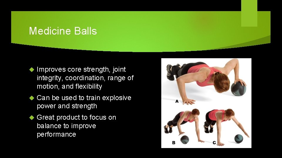 Medicine Balls Improves core strength, joint integrity, coordination, range of motion, and flexibility Can