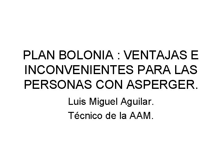 PLAN BOLONIA : VENTAJAS E INCONVENIENTES PARA LAS PERSONAS CON ASPERGER. Luis Miguel Aguilar.